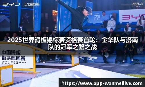 2025世界滑板锦标赛资格赛首轮：金华队与济南队的冠军之路之战